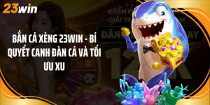 Bắn Cá Xèng 23Win - Bí Quyết Canh Đàn Cá Và Tối Ưu Xu