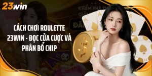 Cách Chơi Roulette 23Win - Đọc Cửa Cược Và Phân Bổ Chip