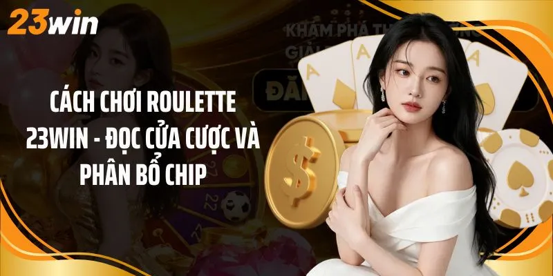Cách Chơi Roulette 23Win - Đọc Cửa Cược Và Phân Bổ Chip