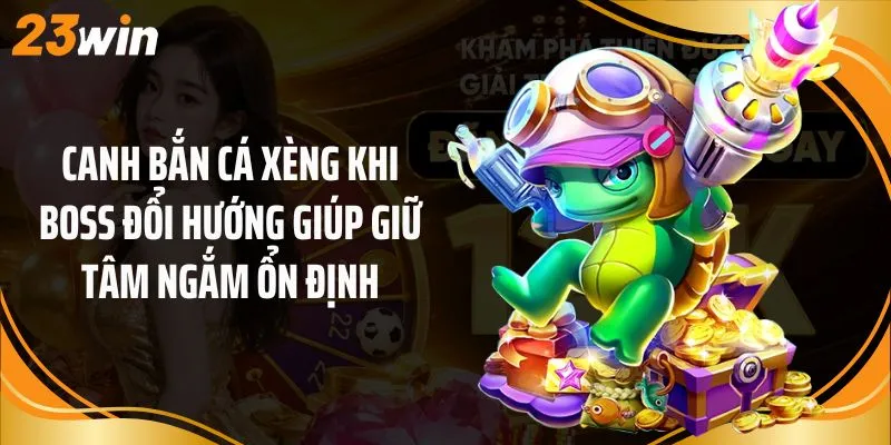 Canh bắn cá xèng khi boss đổi hướng giúp giữ tâm ngắm ổn định