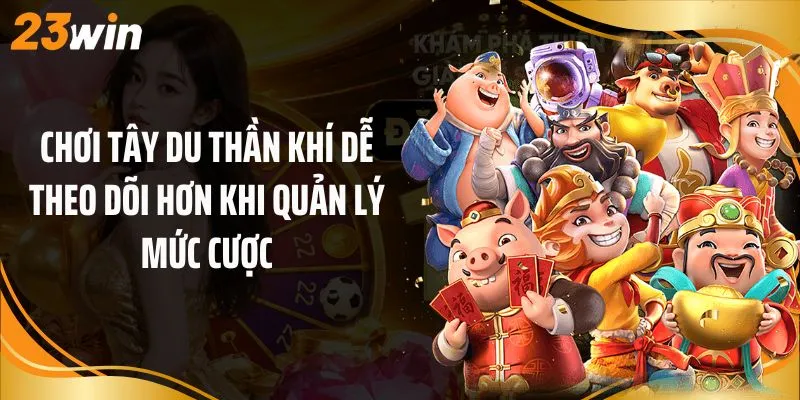 Chơi tây du thần khí dễ theo dõi hơn khi quản lý mức cược