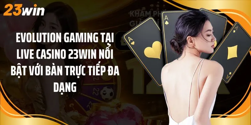 Evolution Gaming tại live casino 23Win nổi bật với bàn trực tiếp đa dạng