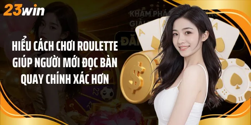 Hiểu cách chơi roulette giúp người mới đọc bàn quay chính xác hơn