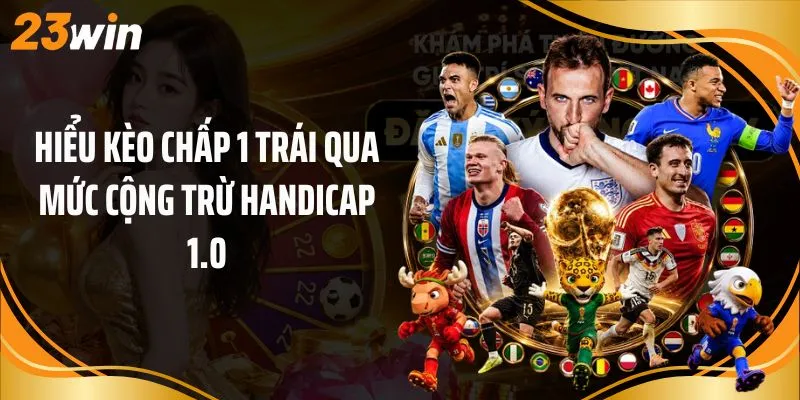 Hiểu kèo chấp 1 trái qua mức cộng trừ handicap 1.0