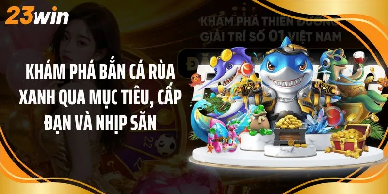 Khám phá bắn cá rùa xanh qua mục tiêu, cấp đạn và nhịp săn