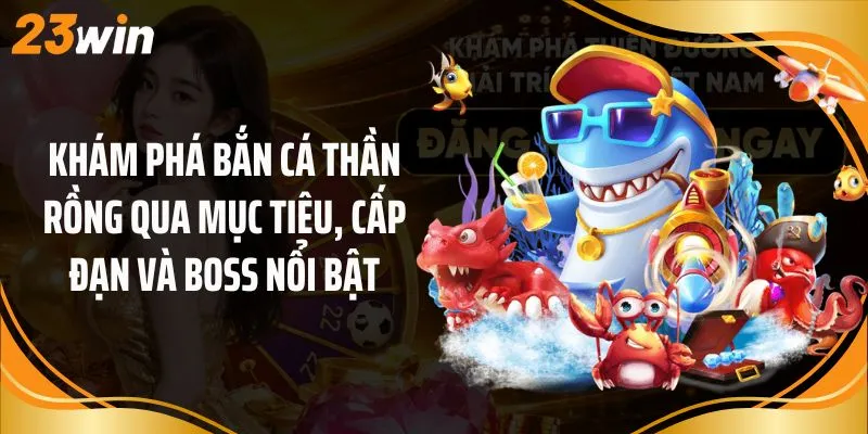 Khám phá bắn cá thần rồng qua mục tiêu, cấp đạn và boss nổi bật
