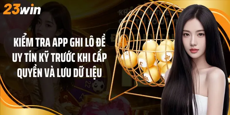 Kiểm tra app ghi lô đề uy tín kỹ trước khi cấp quyền và lưu dữ liệu
