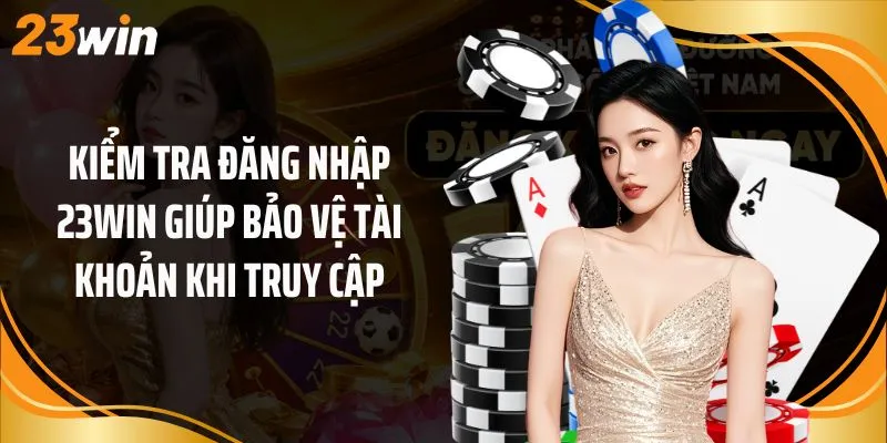 Kiểm tra đăng nhập 23Win giúp bảo vệ tài khoản khi truy cập