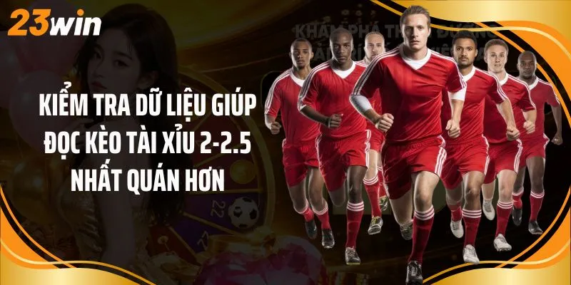 Kiểm tra dữ liệu giúp đọc kèo tài xỉu 2-2.5 nhất quán hơn