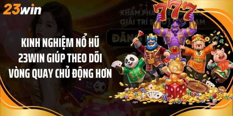 Kinh nghiệm nổ hũ 23Win giúp theo dõi vòng quay chủ động hơn