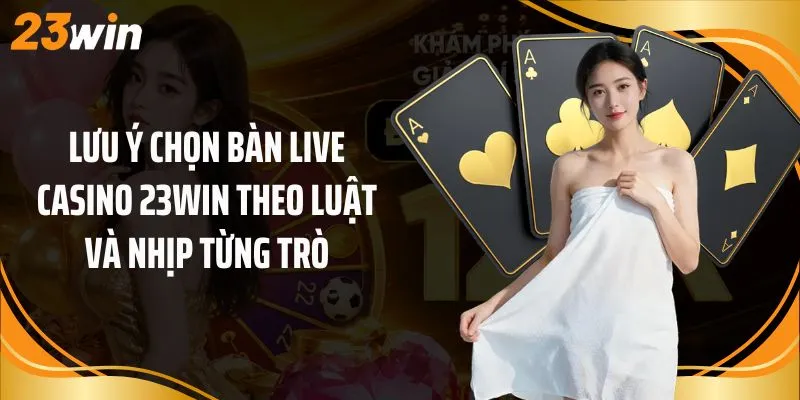 Lưu ý chọn bàn live casino 23Win theo luật và nhịp từng trò