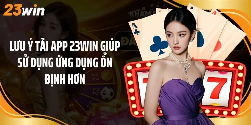 Lưu ý tải app 23Win giúp sử dụng ứng dụng ổn định hơn