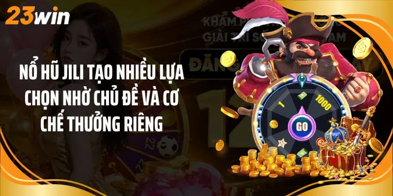 Nổ hũ Jili tạo nhiều lựa chọn nhờ chủ đề và cơ chế thưởng riêng