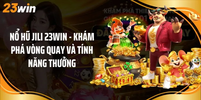 Nổ Hũ Jili 23Win - Khám Phá Vòng Quay Và Tính Năng Thưởng