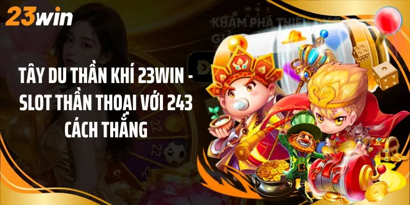Tây Du Thần Khí 23Win - Slot Thần Thoại Với 243 Cách Thắng