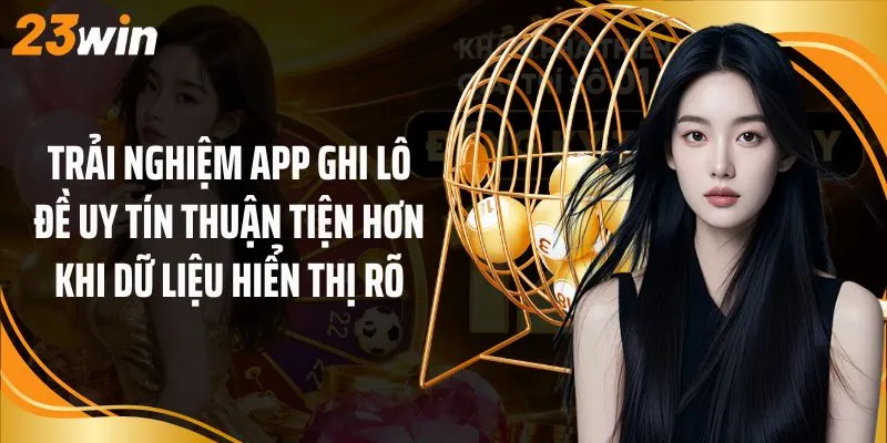 Trải nghiệm app ghi lô đề uy tín thuận tiện hơn khi dữ liệu hiển thị rõ