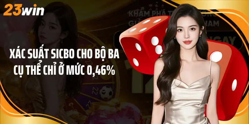Xác suất sicbo cho bộ ba cụ thể chỉ ở mức 0,46%